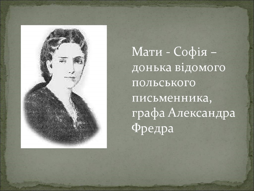 Мати - Софія – донька відомого польського письменника, графа Александра Фредра